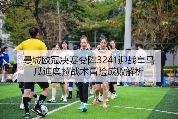 曼城欧冠决赛变阵3241迎战皇马 瓜迪奥拉战术冒险成败解析