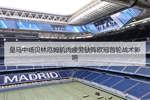 皇马中场贝林厄姆肌肉疲劳缺阵欧冠首轮战术影响